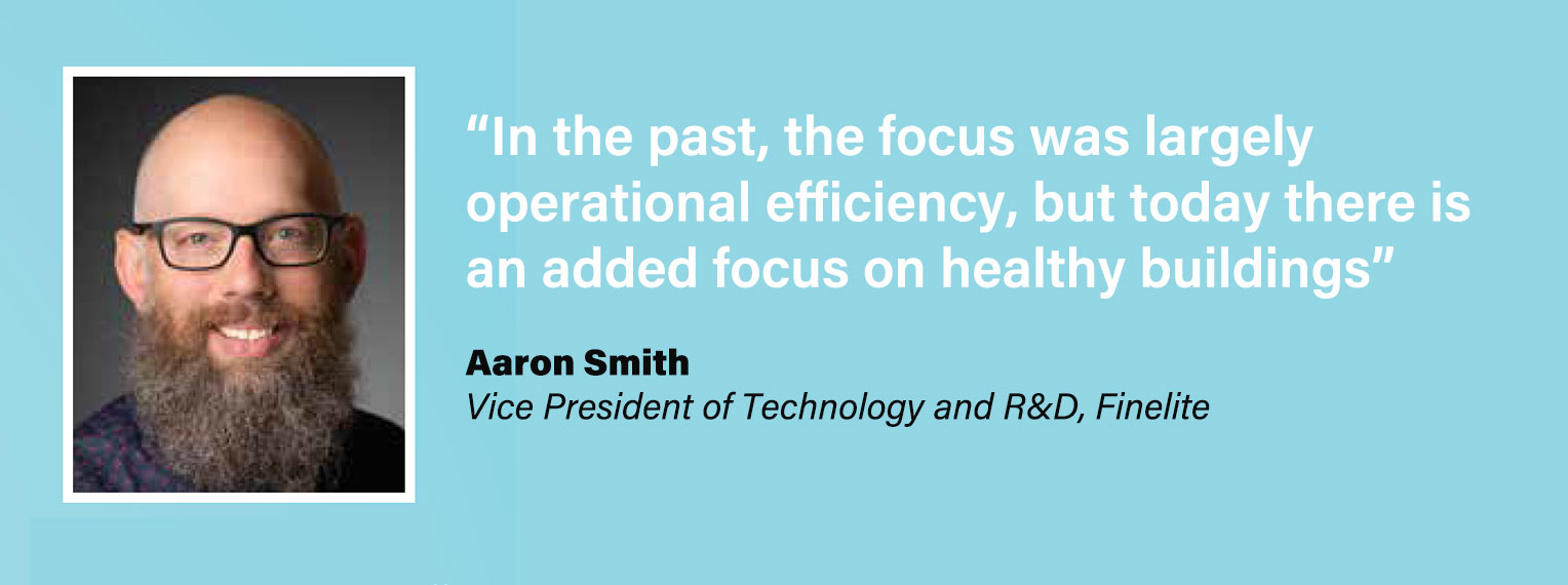 In the past, the focus was largely operational efficiency, but today there is an added focus on healthy buildings - quote by Aaron Smith, Vice President of Technology and R&D, Finelite